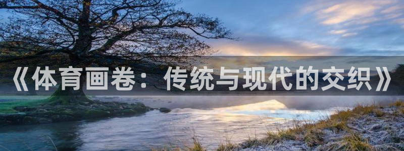 yy易游官网下载:《体育画卷:传统与现代的交织》